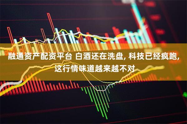 融通资产配资平台 白酒还在洗盘, 科技已经疯跑, 这行情味道越来越不对
