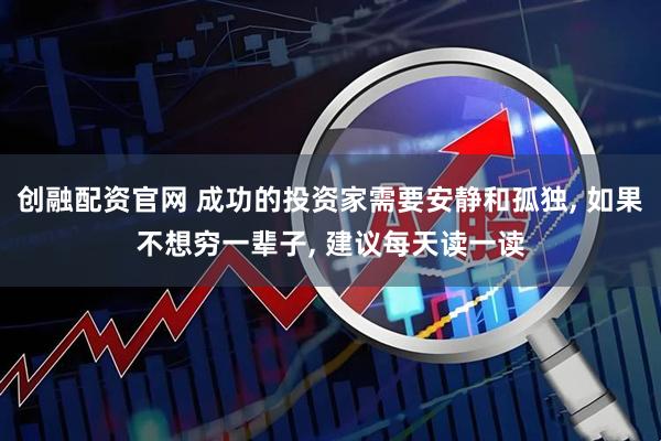 创融配资官网 成功的投资家需要安静和孤独, 如果不想穷一辈子, 建议每天读一读