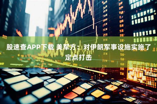 股速查APP下载 美军方：对伊朗军事设施实施了定点打击