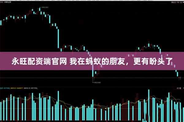 永旺配资端官网 我在蚂蚁的朋友，更有盼头了
