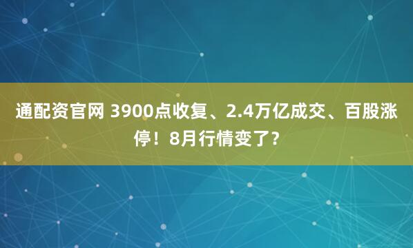 通配资官网 3900点收复、2.4万亿成交、百股涨停！8月行情变了？