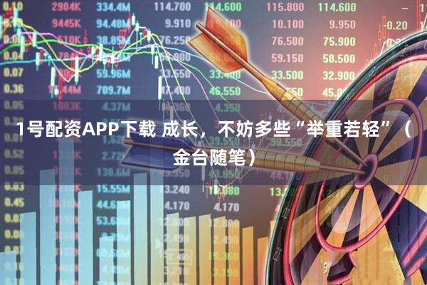 1号配资APP下载 成长，不妨多些“举重若轻”（金台随笔）