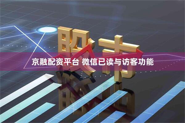 京融配资平台 微信已读与访客功能