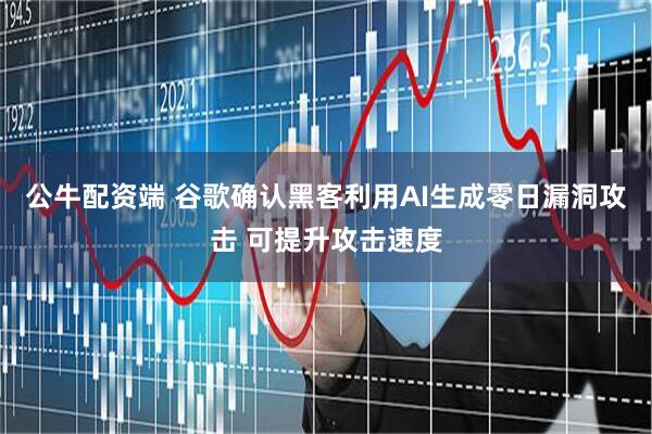 公牛配资端 谷歌确认黑客利用AI生成零日漏洞攻击 可提升攻击速度