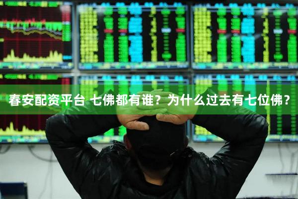 春安配资平台 七佛都有谁？为什么过去有七位佛？